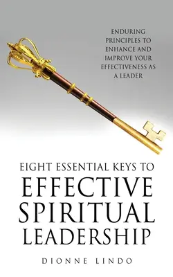 Osm základních klíčů k efektivnímu duchovnímu vedení: Trvalá pravidla, která zvýší a zlepší vaši efektivitu jako vůdce. - Eight Essential Keys to Effective Spiritual Leadership: Enduring Principles to Enhance and Improve Your Effectiveness as a Leader