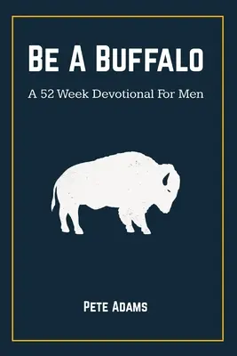 Buď bizonem: A 52 Week Devotional For Men (52 týdnů pobožnosti pro muže) - Be A Buffalo: A 52 Week Devotional For Men