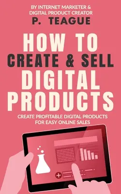 Jak vytvářet a prodávat digitální produkty: Vytvářejte ziskové digitální produkty pro snadný online prodej - How To Create & Sell Digital Products: Create profitable digital products for easy online sales