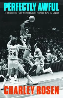 Dokonale příšerné: Philadelphia 76ers: Příšerná a zábavná sezóna 1972-1973 - Perfectly Awful: The Philadelphia 76ers' Horrendous and Hilarious 1972-1973 Season
