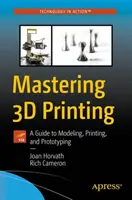 Zvládnutí 3D tisku: Průvodce modelováním, tiskem a tvorbou prototypů: 3D 3D 3D: Průvodce modelováním, tiskem a tvorbou prototypů. - Mastering 3D Printing: A Guide to Modeling, Printing, and Prototyping