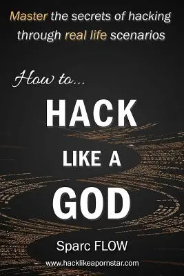 Jak se nabourat jako bůh: Jak si osvojit tajemství hackingu prostřednictvím skutečných scénářů ze života - How to Hack Like a God: Master the Secrets of Hacking Through Real Life Scenarios
