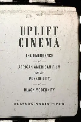 Uplift Cinema: Vznik afroamerického filmu a možnosti černošské moderny (Uplift Cinema: The Emergence of African American Film and the Possibility of Black Modernity) - Uplift Cinema: The Emergence of African American Film and the Possibility of Black Modernity