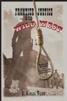 Pohraniční spravedlnost na Divokém západě: Zpackané, bizarní a fascinující popravy - Frontier Justice in the Wild West: Bungled, Bizarre, and Fascinating Executions