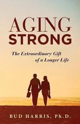 Silné stárnutí: Mimořádný dar delšího života (Aging Strong: The Extraordinary Gift of a Longer Life) - Aging Strong: The Extraordinary Gift of a Longer Life