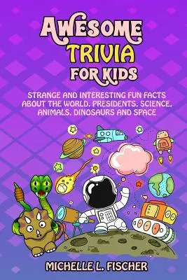 Úžasné zajímavosti pro děti: Podivná a zajímavá zábavná fakta o světě, prezidentech, vědě, zvířatech, dinosaurech a vesmíru - Awesome Trivia For Kids: Strange And Interesting Fun Facts About The World, Presidents, Science, Animals, Dinosaurs And Space