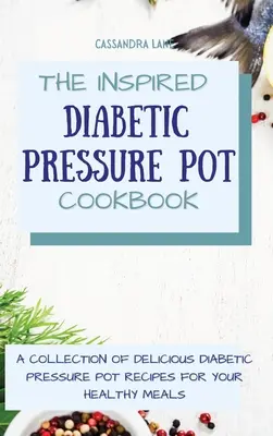 Inspirovaná diabetická kuchařka s tlakovými hrnci: Sbírka lahodných receptů z diabetického tlakového hrnce pro vaše zdravá jídla. - The Inspired Diabetic Pressure Pot Cookbook: A Collection of Delicious Diabetic Pressure Pot Recipes for Your Healthy Meals