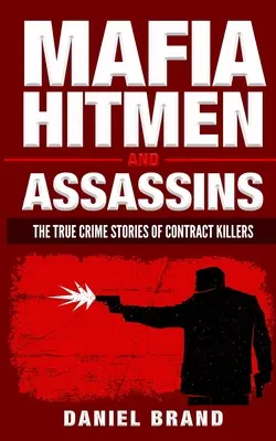 Mafiánští nájemní vrazi a zabijáci: Pravdivé kriminální příběhy nájemných vrahů - Mafia Hitmen And Assassins: The True Crime Stories of Contract Killers