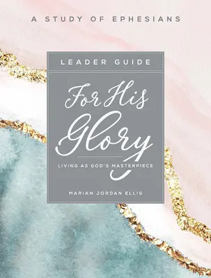 Pro jeho slávu - Průvodce pro ženy ke studiu Bible: Žít jako Boží mistrovské dílo - For His Glory - Women's Bible Study Leader Guide: Living as God's Masterpiece