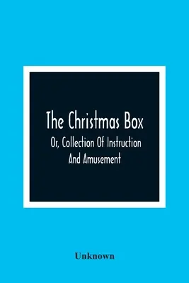 The Christmas Box; Or, Collection of Instruction And Amusement (Vánoční skříňka aneb Sbírka poučení a zábavy) - The Christmas Box; Or, Collection Of Instruction And Amusement