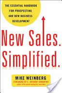 Nový prodej. Zjednodušeně: Základní příručka pro vyhledávání a rozvoj nových obchodů. - New Sales. Simplified.: The Essential Handbook for Prospecting and New Business Development