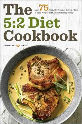 Kuchařka diety 5:2: Přes 75 receptů na rychlou dietu a jídelníčky, jak zhubnout s přerušovaným půstem - 5:2 Diet Cookbook: Over 75 Fast Diet Recipes and Meal Plans to Lose Weight with Intermittent Fasting