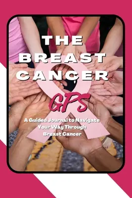 GPS pro boj s rakovinou prsu: Deník s průvodcem, který vás provede rakovinou prsu - The Breast Cancer GPS: A Guided Journal to Navigate Your Way Through Breast Cancer