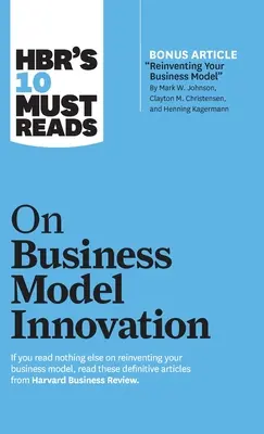 Hbr's 10 Must Reads on Business Model Innovation (s doporučeným článkem Reinventing Your Business Model od Marka W. Johnsona, Claytona M. Christensena, a - Hbr's 10 Must Reads on Business Model Innovation (with Featured Article Reinventing Your Business Model by Mark W. Johnson, Clayton M. Christensen, an