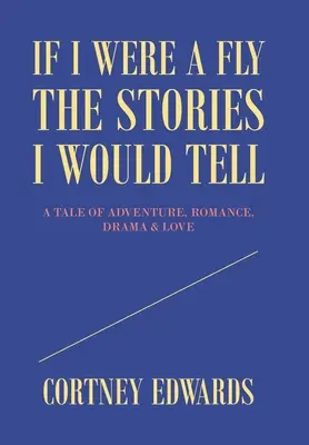 Kdybych byl mouchou, příběhy, které bych vyprávěl: Příběh plný dobrodružství, romantiky, dramatu a lásky - If I Were a Fly the Stories I Would Tell: A Tale of Adventure, Romance, Drama & Love