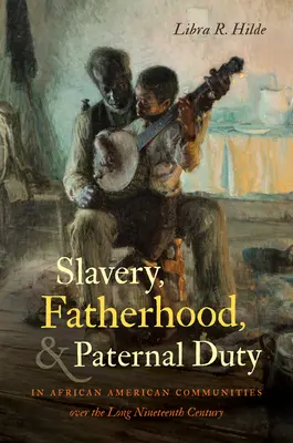 Otroctví, otcovství a otcovská povinnost v afroamerických komunitách v průběhu devatenáctého století - Slavery, Fatherhood, and Paternal Duty in African American Communities over the Long Nineteenth Century