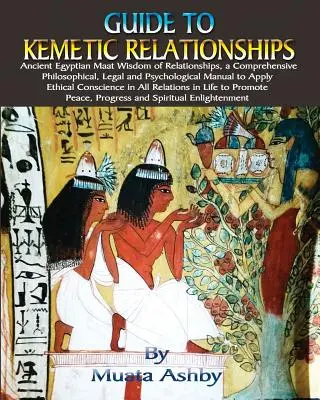 Průvodce kemetickými vztahy: Staroegyptská moudrost maat o vztazích, komplexní filozofická, právní a psychologická příručka k uplatnění - Guide to Kemetic Relationships: Ancient Egyptian Maat Wisdom of Relationships, a Comprehensive Philosophical, Legal and Psychological Manual to Apply