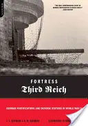 Pevnost Třetí říše: Německá opevnění a obranné systémy za druhé světové války - Fortress Third Reich: German Fortifications and Defense Systems in World War II