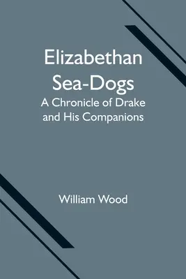 Alžbětinští námořní psi: Kronika Drakea a jeho společníků - Elizabethan Sea-Dogs: A Chronicle of Drake and His Companions