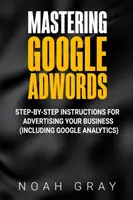 Zvládnutí Google AdWords: Vyzkoušejte si, jak se v Google Wordords orientovat: Návod na inzerci krok za krokem (včetně Google Analytics). - Mastering Google AdWords: Step-by-Step Instructions for Advertising Your Business (Including Google Analytics)
