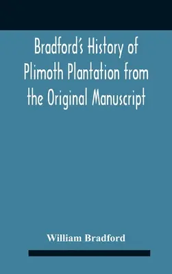 Bradfordovy dějiny plantáže Plimoth z původního rukopisu se zprávou o průběhu událostí spojených s návratem člověka zpět do vlasti - Bradford'S History Of Plimoth Plantation From The Original Manuscript With A Report Of The Proceedings Incident To The Return Of The Return Of The Man