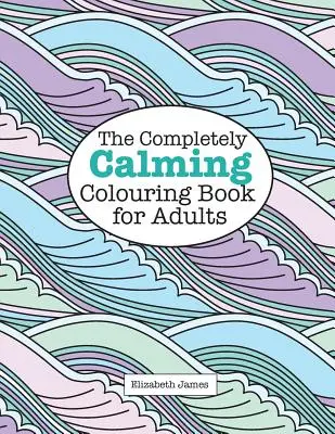 Zcela uklidňující omalovánky pro dospělé - The Completely CALMING Colouring Book for Adults