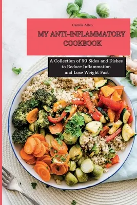 Moje protizánětlivá kuchařka: Sbírka 50 příloh a pokrmů pro snížení zánětů a rychlé hubnutí - My Anti-Inflammatory Cookbook: A Collection of 50 Sides and Dishes to Reduce Inflammation and Lose Weight Fast