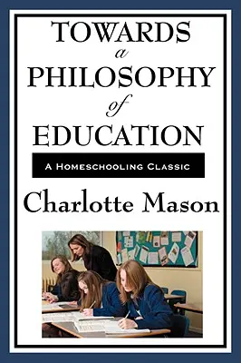 K filozofii výchovy: Svazek VI. z řady Charlotte Masonové o domácím vzdělávání - Towards a Philosophy of Education: Volume VI of Charlotte Mason's Homeschooling Series