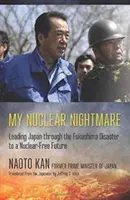 Moje jaderná noční můra: Vedení Japonska přes fukušimskou katastrofu k budoucnosti bez jaderných zbraní - My Nuclear Nightmare: Leading Japan Through the Fukushima Disaster to a Nuclear-Free Future