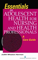 Základní informace o zdraví dospívajících pro sestry a zdravotnické pracovníky - Průvodce péčí - Essentials on Adolescent Health for Nursing and Health Professionals - A Care Guide