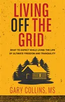 Život mimo síť: Co vás čeká při životě v naprosté svobodě a klidu: Grid (česky) - Living Off the Grid: What to Expect While Living the Life of Ultimate Freedom and Tranquility