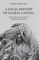 Lokální dějiny globálního kapitálu: Juta a život rolníků v bengálské deltě - A Local History of Global Capital: Jute and Peasant Life in the Bengal Delta