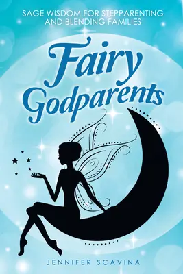 Pohádkoví kmotři: Moudrá moudrost pro nevlastní rodiče a smíšené rodiny. - Fairy Godparents: Sage Wisdom for Stepparenting and Blending Families