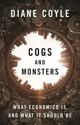 Zuby a monstra: Co je ekonomie a jaká by měla být - Cogs and Monsters: What Economics Is, and What It Should Be