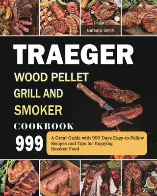 Traeger Wood Pellet Grill and Smoker Cookbook 999: Velký průvodce s recepty a tipy, jak si pochutnat na uzených pokrmech, na 999 dní. - Traeger Wood Pellet Grill and Smoker Cookbook 999: A Great Guide with 999 Days Easy-to-Follow Recipes and Tips for Enjoying Smoked Food