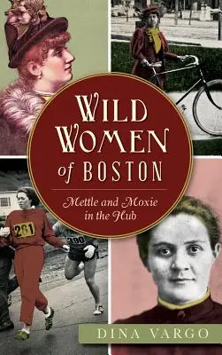 Divoké ženy Bostonu: Odvaha a smysl pro humor v centru Bostonu: Historie Bostonu: Odvaha a smysl pro humor v centru Bostonu - Wild Women of Boston: Mettle and Moxie in the Hub