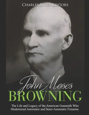 John Moses Browning: Život a odkaz amerického puškaře, který modernizoval automatické a poloautomatické střelné zbraně. - John Moses Browning: The Life and Legacy of the American Gunsmith Who Modernized Automatic and Semi-Automatic Firearms
