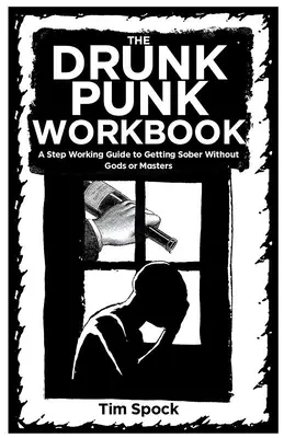Pracovní sešit Opilý pankáč: Pracovní příručka ke střízlivění bez bohů a pánů. - The Drunk Punk Workbook: A Step Working Guide to Getting Sober Without Gods or Masters