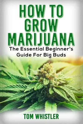 Marihuana: Jak pěstovat marihuanu - Základní průvodce pro začátečníky pro pěstování velkých poupat (česky) - Marijuana: How to Grow Marijuana - The Essential Beginner's Guide For Big Buds