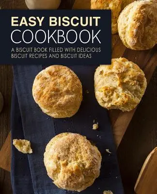 Snadná kuchařka sušenek: Sušenky: kniha plná lahodných receptů a nápadů na sušenky (2. vydání) - Easy Biscuit Cookbook: A Biscuit Book Filled with Delicious Biscuit Recipes and Biscuit Ideas (2nd Edition)