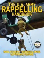 The US Army Rappelling Handbook - Vojenské slaňovací operace: Techniky, výcvik a bezpečnostní postupy pro slaňování z věží, skal a hor. - The US Army Rappelling Handbook - Military Abseiling Operations: Techniques, Training and Safety Procedures for Rappelling from Towers, Cliffs, Mounta