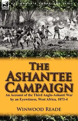 Ashantee Campaign: Třetí anglo-ashanská válka: vyprávění očitého svědka, západní Afrika, 1873-4 - The Ashantee Campaign: An Account of the Third Anglo-Ashanti War by an Eyewitness, West Africa, 1873-4