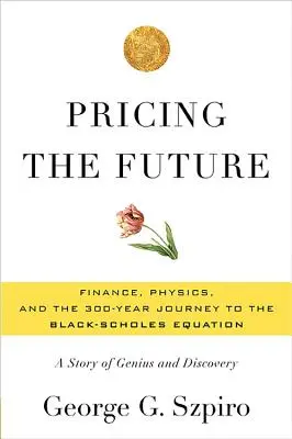Stanovení ceny budoucnosti: Black-Scholesova rovnice.: Finance, fyzika a 300 let trvající cesta k Black-Scholesově rovnici: Příběh génia a objevu - Pricing the Future: Finance, Physics, and the 300-Year Journey to the Black-Scholes Equation: A Story of Genius and Discovery