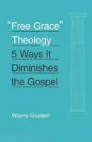 Teologie volné milosti: 5 způsobů, jak snižuje význam evangelia - Free Grace Theology: 5 Ways It Diminishes the Gospel