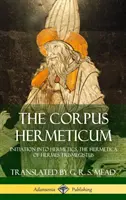 Corpus Hermeticum: Zasvěcení do hermetiky, Hermetika Herma Trismegista (vázané vydání) - The Corpus Hermeticum: Initiation into Hermetics, The Hermetica of Hermes Trismegistus (Hardcover)