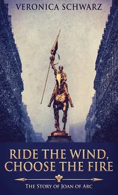 Ride the Wind, Choose the Fire: The Story Of Joan Of Arc (Jdi proti větru, zvol oheň: Příběh Johanky z Arku) - Ride The Wind, Choose The Fire: The Story Of Joan Of Arc