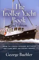 Kniha o jachtě Troller: Jak přeplout oceány, aniž byste se namočili nebo zkrachovali - 2. vydání - The Troller Yacht Book: How to Cross Oceans Without Getting Wet or Going Broke - 2nd Edition