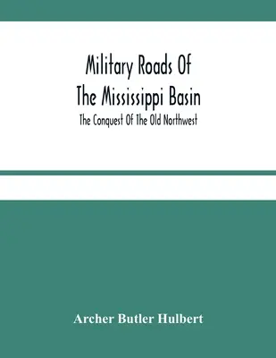 Vojenské cesty v povodí Mississippi; Dobývání starého severozápadu - Military Roads Of The Mississippi Basin; The Conquest Of The Old Northwest