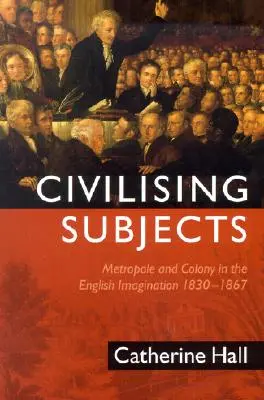 Civilizační subjekty: Kolonie a metropole v anglické imaginaci, 1830-1867 - Civilising Subjects: Colony and Metropole in the English Imagination, 1830-1867