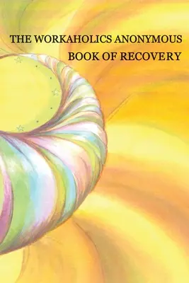 Workaholics Anonymous Book of Recovery (Kniha o zotavení pro anonymní workoholiky): První vydání - Workaholics Anonymous Book of Recovery: First Edition